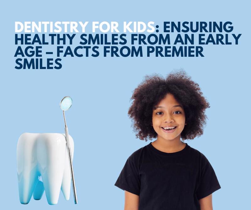 Dentistry for Kids: Ensuring Healthy Smiles from an Early Age – Facts from Premier Smiles